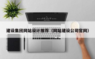 长春建设集团网站设计推荐（网站建设公司官网）